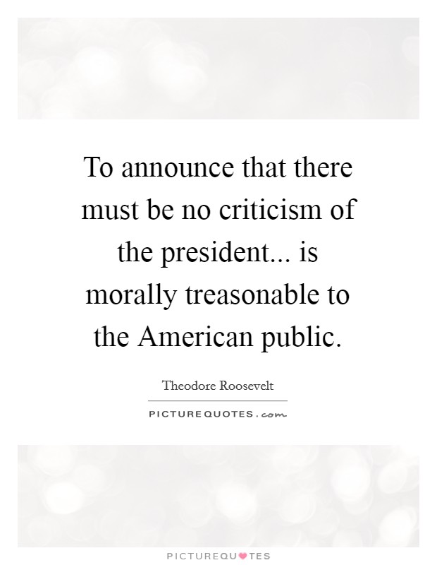 To announce that there must be no criticism of the president... is morally treasonable to the American public Picture Quote #1