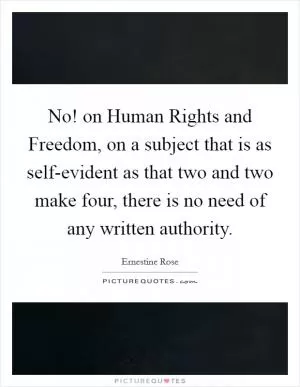 No! on Human Rights and Freedom, on a subject that is as self-evident as that two and two make four, there is no need of any written authority Picture Quote #1