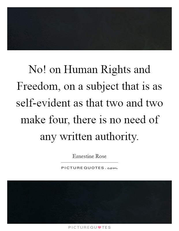 No! on Human Rights and Freedom, on a subject that is as self-evident as that two and two make four, there is no need of any written authority Picture Quote #1