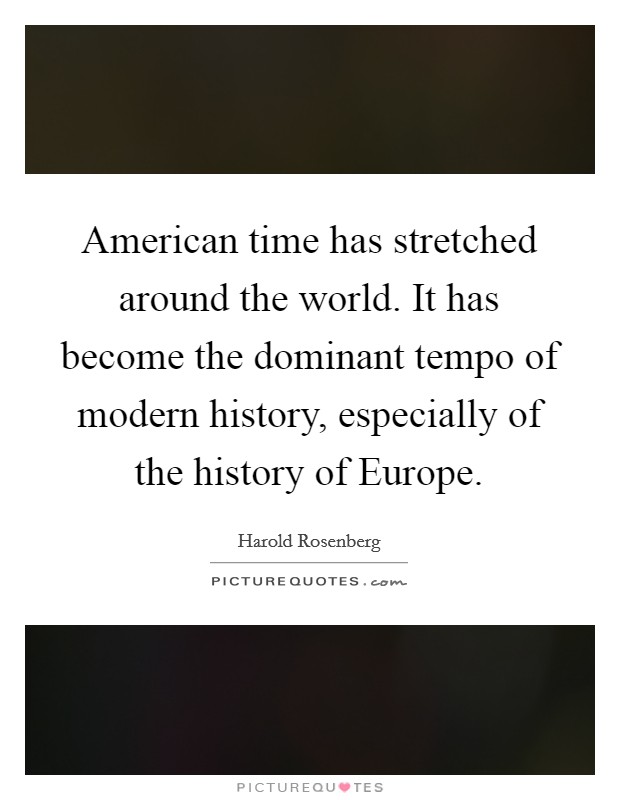 American time has stretched around the world. It has become the dominant tempo of modern history, especially of the history of Europe Picture Quote #1