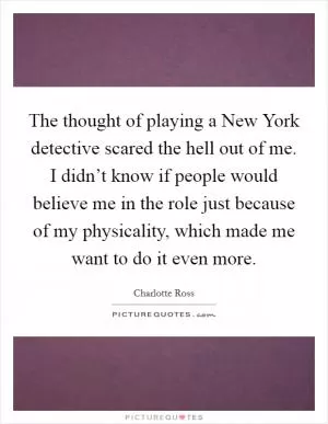 The thought of playing a New York detective scared the hell out of me. I didn’t know if people would believe me in the role just because of my physicality, which made me want to do it even more Picture Quote #1