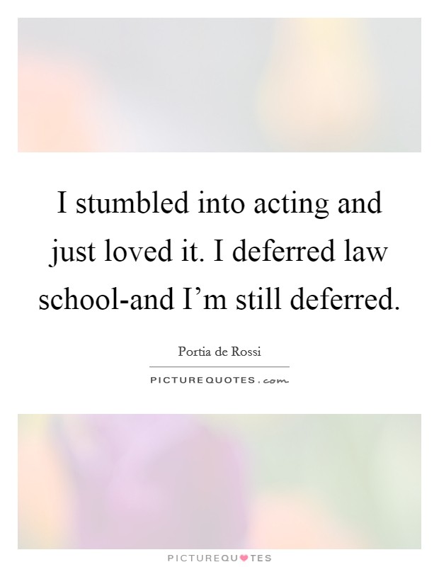 I stumbled into acting and just loved it. I deferred law school-and I'm still deferred Picture Quote #1