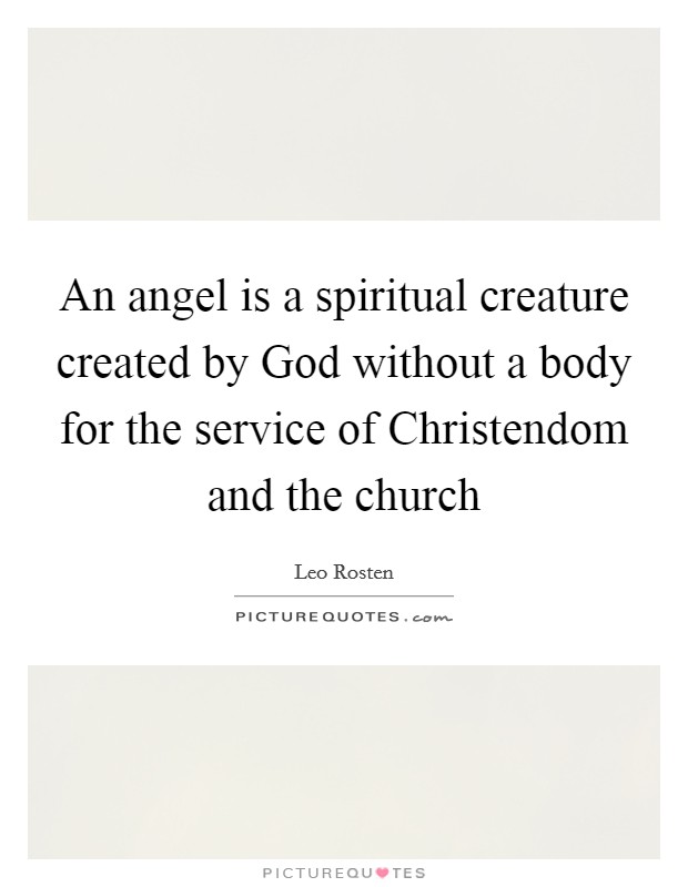 An angel is a spiritual creature created by God without a body for the service of Christendom and the church Picture Quote #1