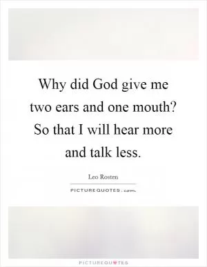 Why did God give me two ears and one mouth? So that I will hear more and talk less Picture Quote #1