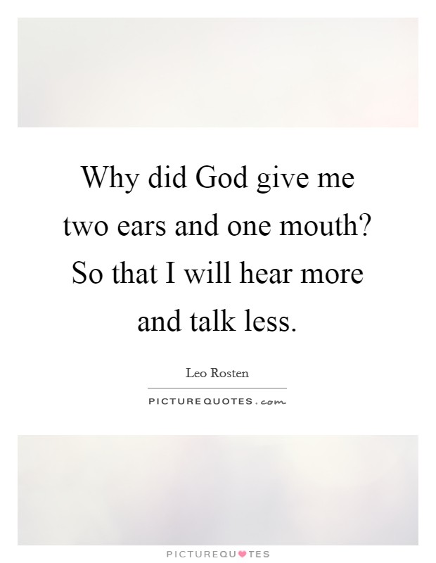 Why did God give me two ears and one mouth? So that I will hear more and talk less Picture Quote #1