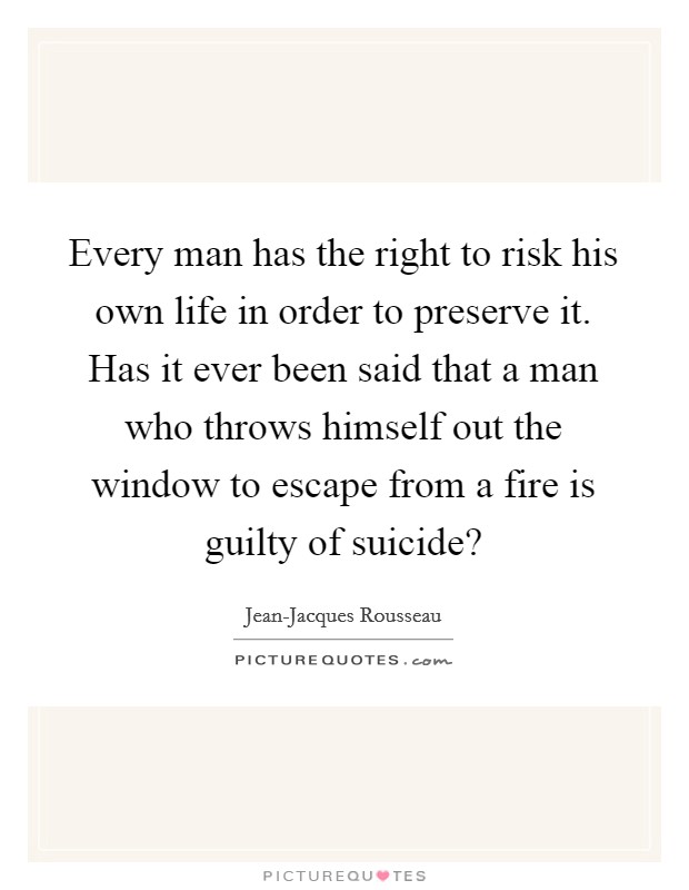 Every man has the right to risk his own life in order to preserve it. Has it ever been said that a man who throws himself out the window to escape from a fire is guilty of suicide? Picture Quote #1
