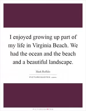I enjoyed growing up part of my life in Virginia Beach. We had the ocean and the beach and a beautiful landscape Picture Quote #1