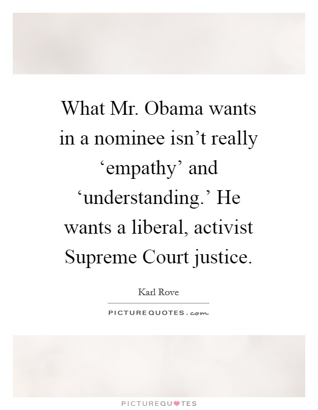 What Mr. Obama wants in a nominee isn't really ‘empathy' and ‘understanding.' He wants a liberal, activist Supreme Court justice Picture Quote #1