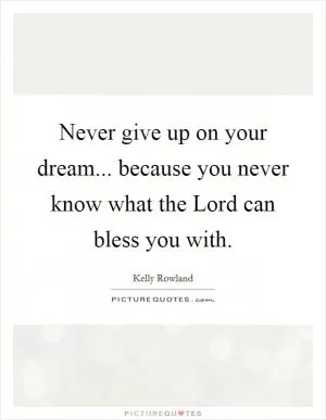 Never give up on your dream... because you never know what the Lord can bless you with Picture Quote #1