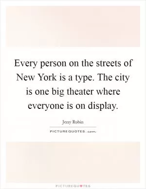 Every person on the streets of New York is a type. The city is one big theater where everyone is on display Picture Quote #1
