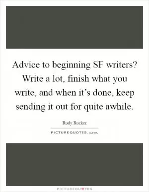 Advice to beginning SF writers? Write a lot, finish what you write, and when it’s done, keep sending it out for quite awhile Picture Quote #1