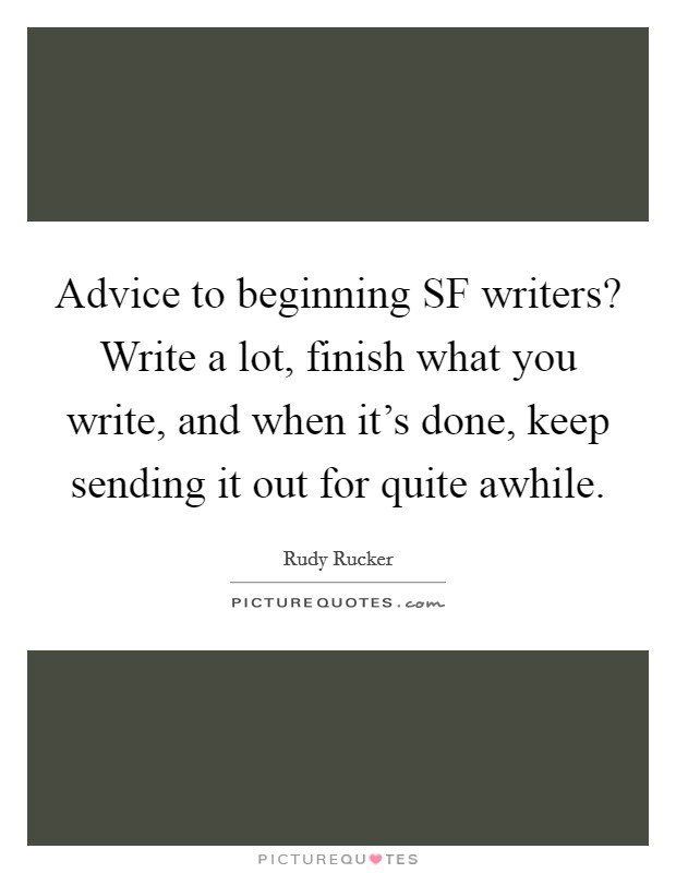 Advice to beginning SF writers? Write a lot, finish what you write, and when it's done, keep sending it out for quite awhile Picture Quote #1
