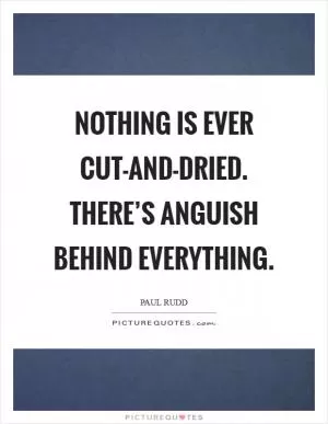 Nothing is ever cut-and-dried. There’s anguish behind everything Picture Quote #1