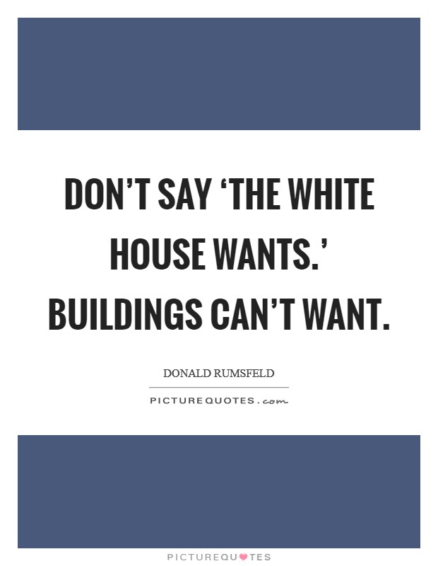 Don't say ‘the White House wants.' Buildings can't want Picture Quote #1