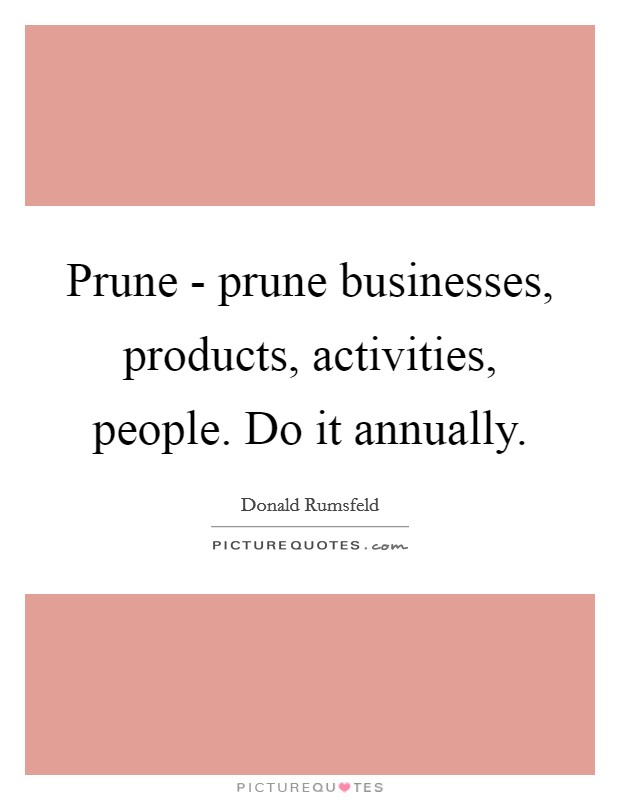 Prune - prune businesses, products, activities, people. Do it annually Picture Quote #1
