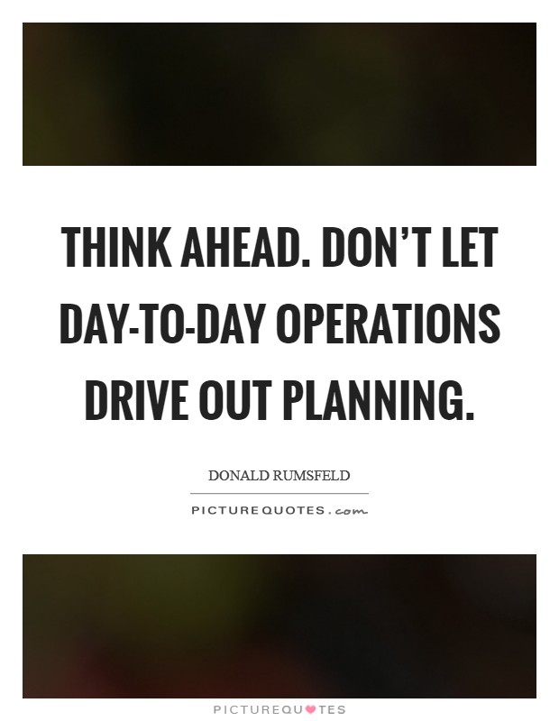 Think ahead. Don't let day-to-day operations drive out planning Picture Quote #1