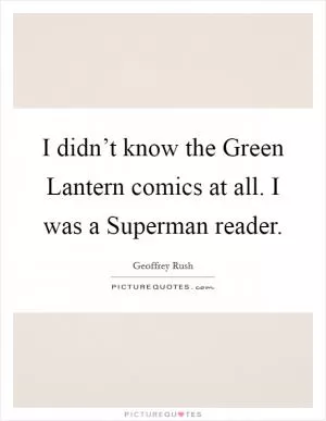 I didn’t know the Green Lantern comics at all. I was a Superman reader Picture Quote #1