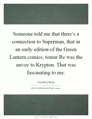 Someone told me that there’s a connection to Superman, that in an early edition of the Green Lantern comics, tomar Re was the envoy to Krypton. That was fascinating to me Picture Quote #1