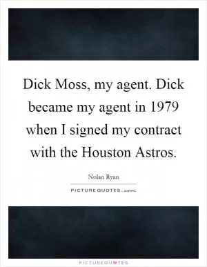Dick Moss, my agent. Dick became my agent in 1979 when I signed my contract with the Houston Astros Picture Quote #1