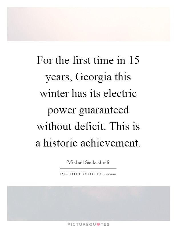 For the first time in 15 years, Georgia this winter has its electric power guaranteed without deficit. This is a historic achievement Picture Quote #1