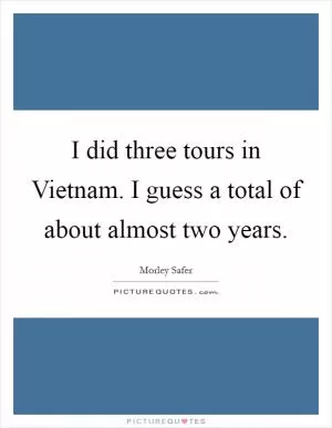 I did three tours in Vietnam. I guess a total of about almost two years Picture Quote #1