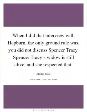 When I did that interview with Hepburn, the only ground rule was, you did not discuss Spencer Tracy. Spencer Tracy’s widow is still alive, and she respected that Picture Quote #1