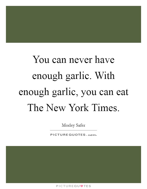 You can never have enough garlic. With enough garlic, you can eat The New York Times Picture Quote #1