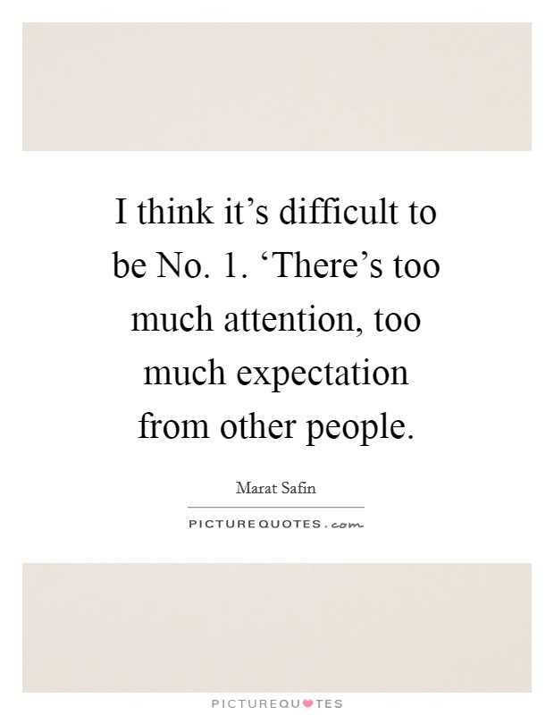 I think it's difficult to be No. 1. ‘There's too much attention, too much expectation from other people Picture Quote #1