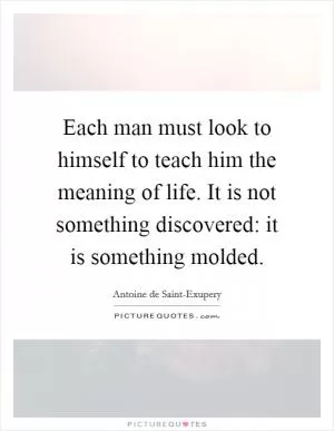 Each man must look to himself to teach him the meaning of life. It is not something discovered: it is something molded Picture Quote #1