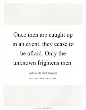 Once men are caught up in an event, they cease to be afraid. Only the unknown frightens men Picture Quote #1