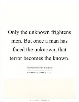 Only the unknown frightens men. But once a man has faced the unknown, that terror becomes the known Picture Quote #1