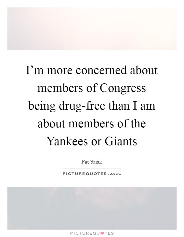 I'm more concerned about members of Congress being drug-free than I am about members of the Yankees or Giants Picture Quote #1