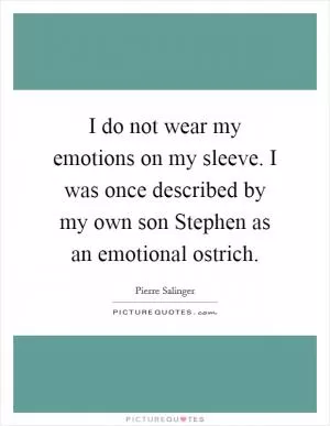 I do not wear my emotions on my sleeve. I was once described by my own son Stephen as an emotional ostrich Picture Quote #1