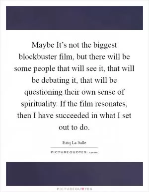 Maybe It’s not the biggest blockbuster film, but there will be some people that will see it, that will be debating it, that will be questioning their own sense of spirituality. If the film resonates, then I have succeeded in what I set out to do Picture Quote #1