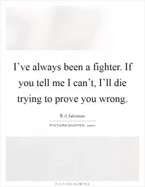 I’ve always been a fighter. If you tell me I can’t, I’ll die trying to prove you wrong Picture Quote #1