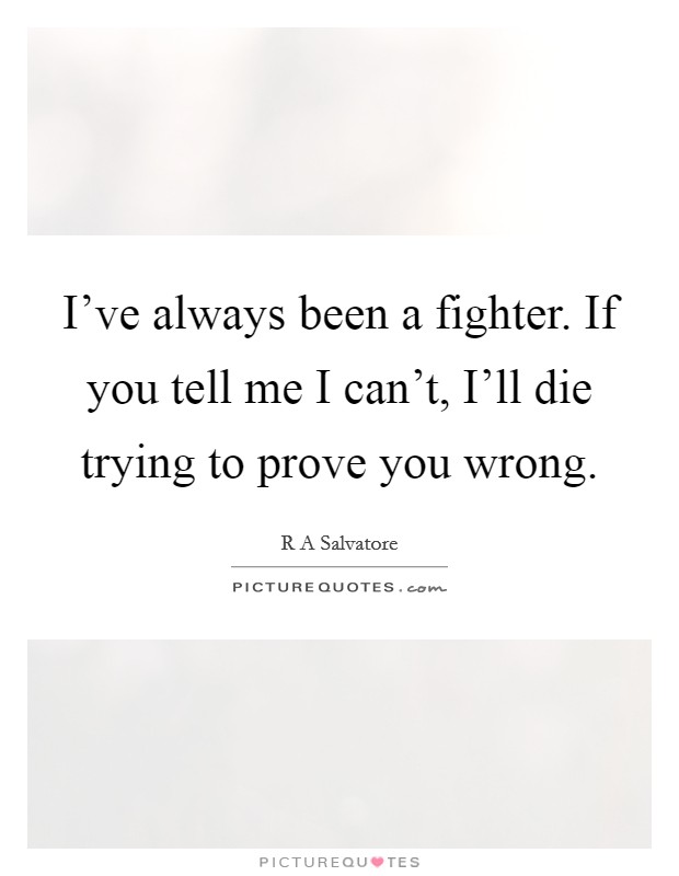 I've always been a fighter. If you tell me I can't, I'll die trying to prove you wrong Picture Quote #1