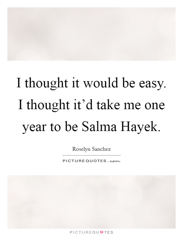 I thought it would be easy. I thought it'd take me one year to be Salma Hayek Picture Quote #1