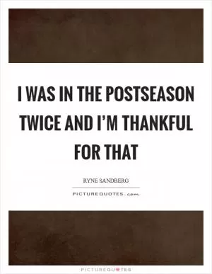 I was in the postseason twice and I’m thankful for that Picture Quote #1