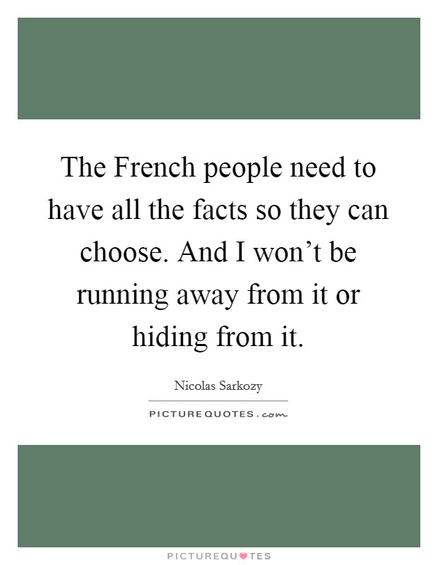 The French people need to have all the facts so they can choose. And I won't be running away from it or hiding from it Picture Quote #1