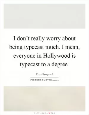 I don’t really worry about being typecast much. I mean, everyone in Hollywood is typecast to a degree Picture Quote #1