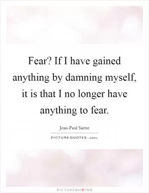 Fear? If I have gained anything by damning myself, it is that I no longer have anything to fear Picture Quote #1