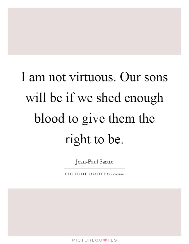 I am not virtuous. Our sons will be if we shed enough blood to give them the right to be Picture Quote #1