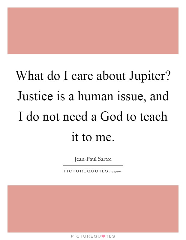 What do I care about Jupiter? Justice is a human issue, and I do not need a God to teach it to me Picture Quote #1