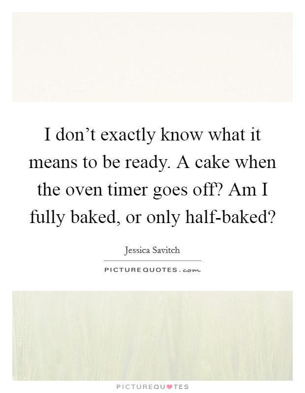 I don't exactly know what it means to be ready. A cake when the oven timer goes off? Am I fully baked, or only half-baked? Picture Quote #1