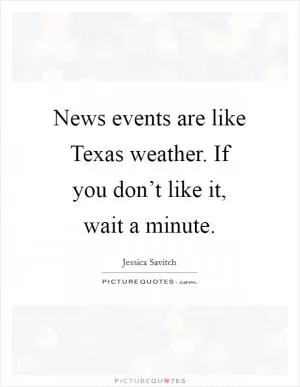 News events are like Texas weather. If you don’t like it, wait a minute Picture Quote #1