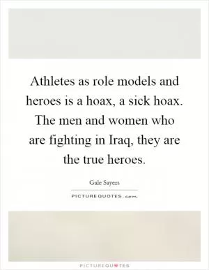 Athletes as role models and heroes is a hoax, a sick hoax. The men and women who are fighting in Iraq, they are the true heroes Picture Quote #1