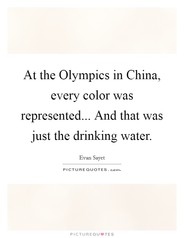 At the Olympics in China, every color was represented... And that was just the drinking water Picture Quote #1
