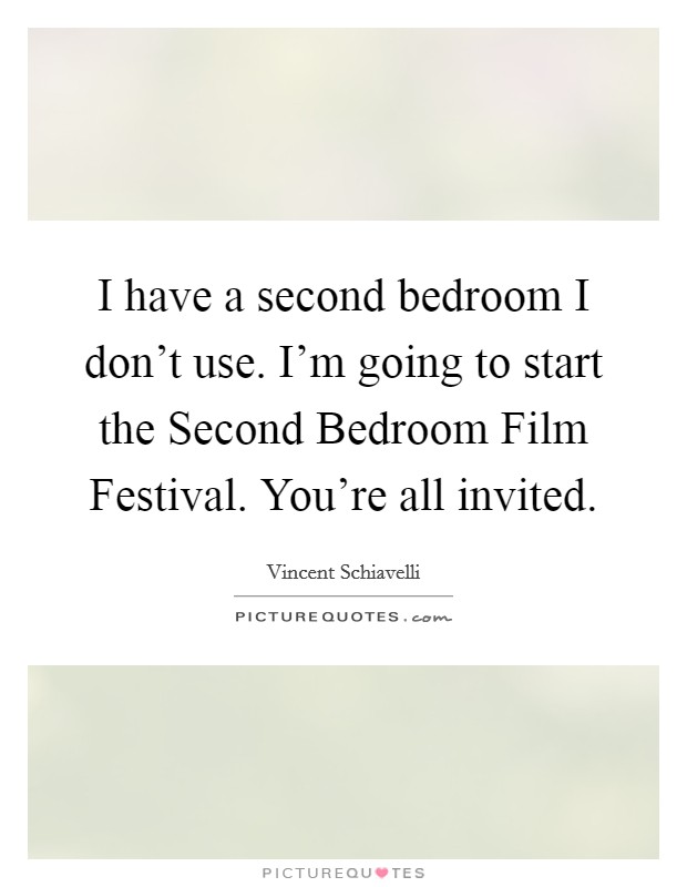 I have a second bedroom I don't use. I'm going to start the Second Bedroom Film Festival. You're all invited Picture Quote #1