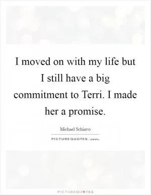I moved on with my life but I still have a big commitment to Terri. I made her a promise Picture Quote #1