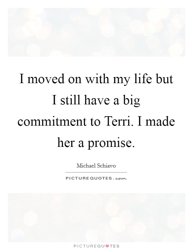 I moved on with my life but I still have a big commitment to Terri. I made her a promise Picture Quote #1